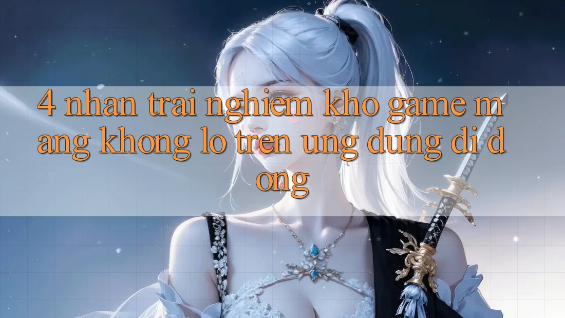 4. Nhận trải nghiệm kho game mạng khổng lồ trên ứng dụng di động 4. Nhận trải nghiệm kho game mạng khổng lồ trên ứng dụng di động