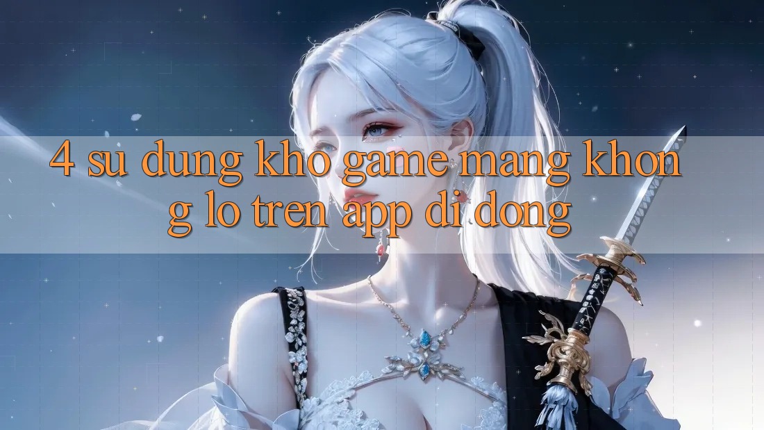 4. Sử dụng kho game mạng khổng lồ trên app di động 4. Sử dụng kho game mạng khổng lồ trên app di động