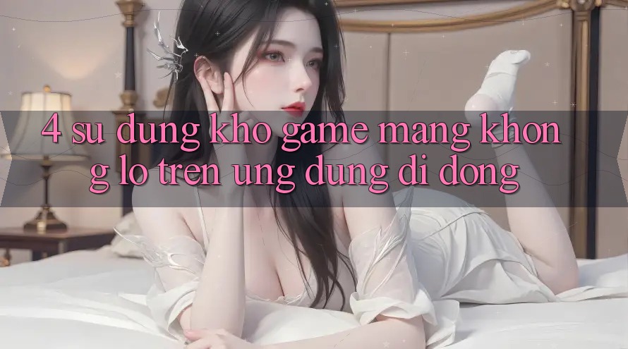 4. Sử dụng kho game mạng khổng lồ trên ứng dụng di động 4. Sử dụng kho game mạng khổng lồ trên ứng dụng di động