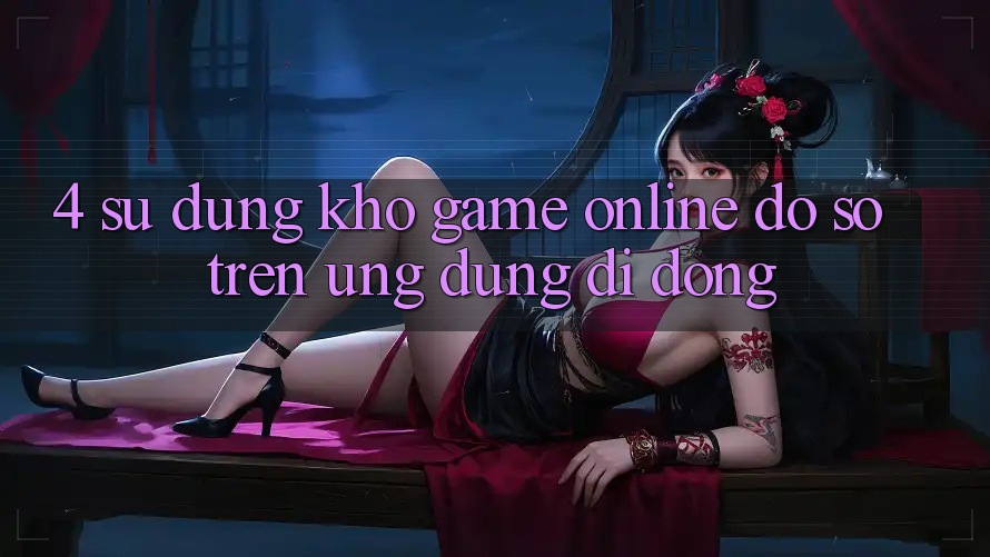 4. Sử dụng kho game online đồ sộ trên ứng dụng di động 4. Sử dụng kho game online đồ sộ trên ứng dụng di động