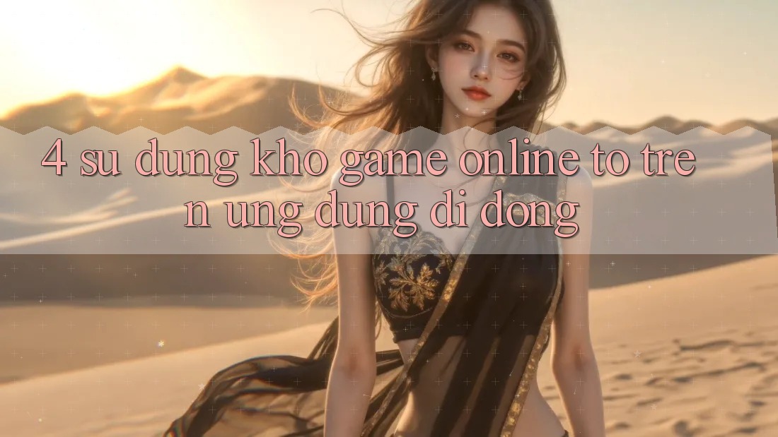 4. Sử dụng kho game online to trên ứng dụng di động 4. Sử dụng kho game online to trên ứng dụng di động