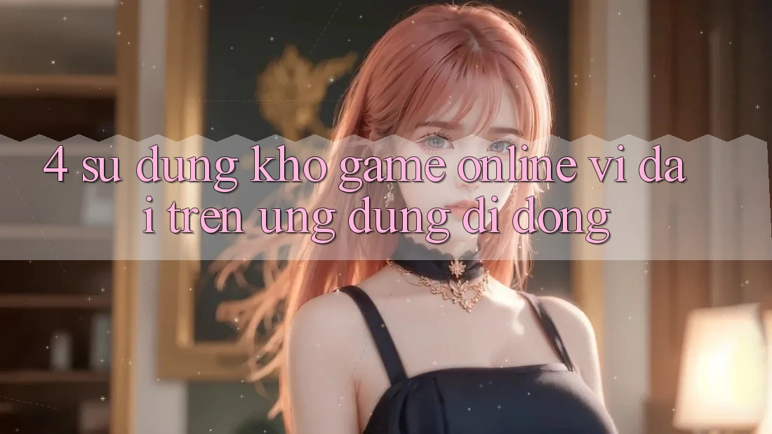 4. Sử dụng kho game online vĩ đại trên ứng dụng di động 4. Sử dụng kho game online vĩ đại trên ứng dụng di động