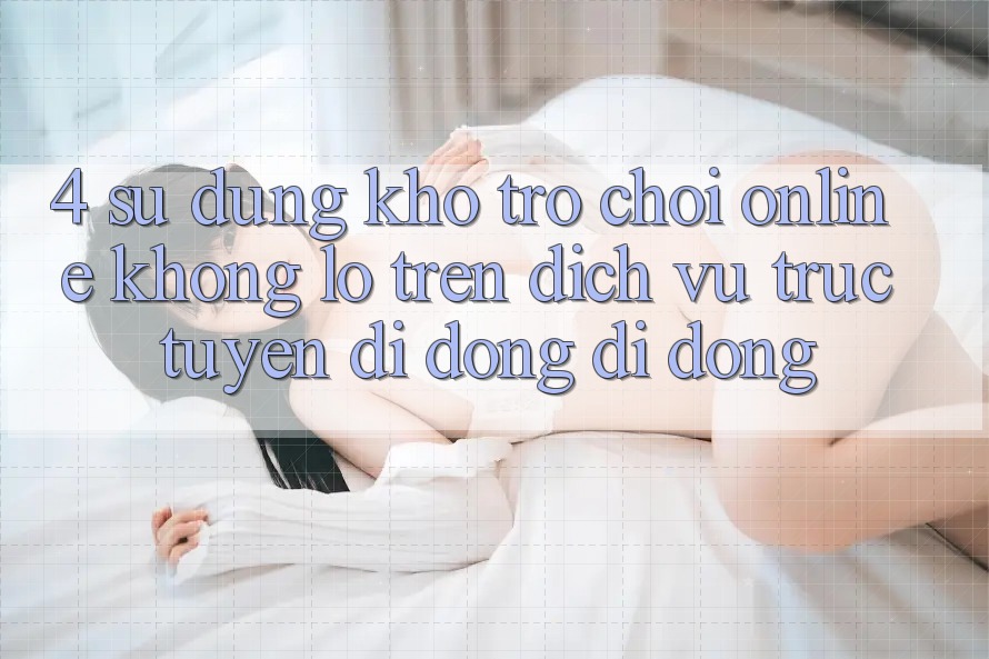 4. Sử dụng kho trò chơi online khổng lồ trên dịch vụ trực tuyến di động di động 4. Sử dụng kho trò chơi online khổng lồ trên dịch vụ trực tuyến di động di động