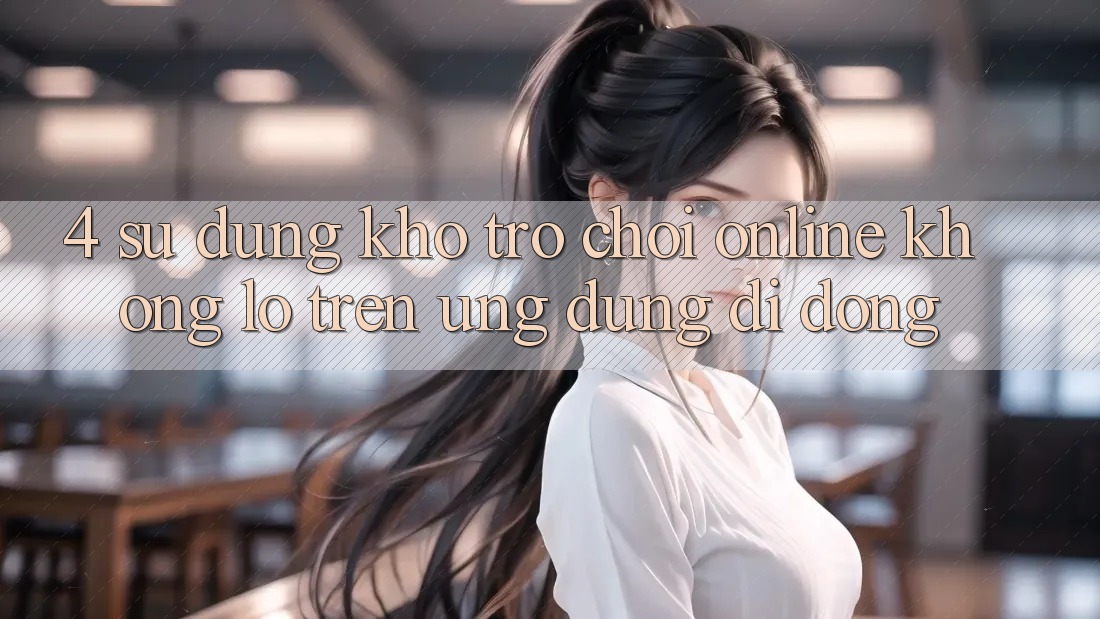 4. Sử dụng kho trò chơi online khổng lồ trên ứng dụng di động 4. Sử dụng kho trò chơi online khổng lồ trên ứng dụng di động
