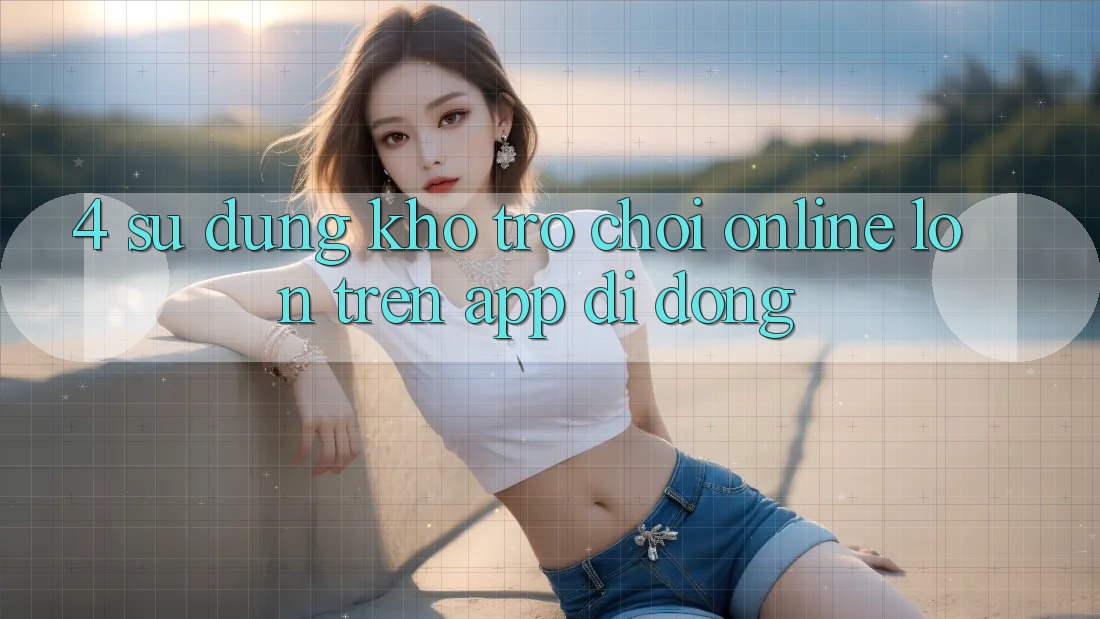 4. Sử dụng kho trò chơi online lớn trên app di động 4. Sử dụng kho trò chơi online lớn trên app di động