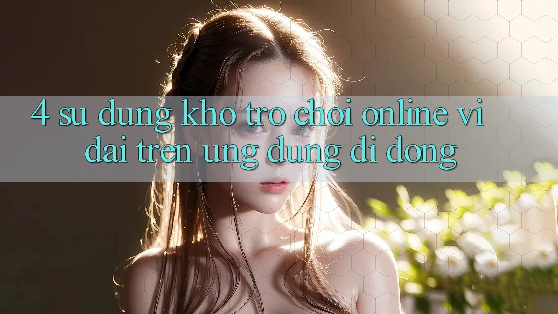 4. Sử dụng kho trò chơi online vĩ đại trên ứng dụng di động