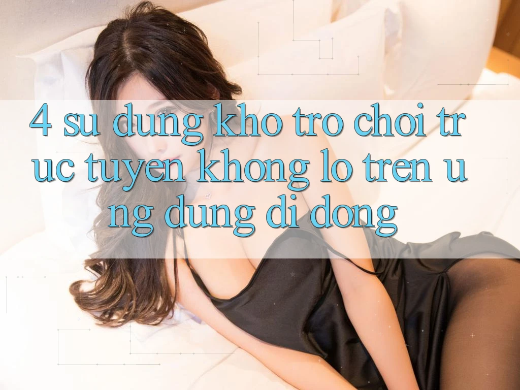 4. Sử dụng kho trò chơi trực tuyến khổng lồ trên ứng dụng di động 4. Sử dụng kho trò chơi trực tuyến khổng lồ trên ứng dụng di động
