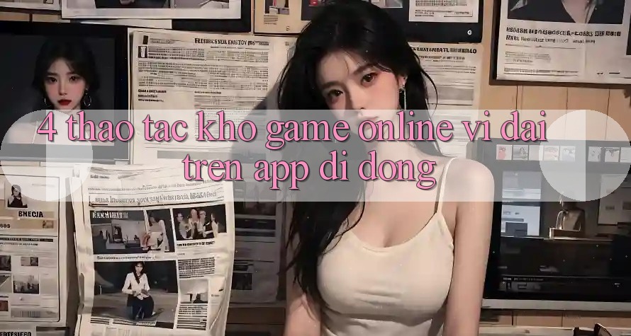 4. Thao tác kho game online vĩ đại trên app di động 4. Thao tác kho game online vĩ đại trên app di động