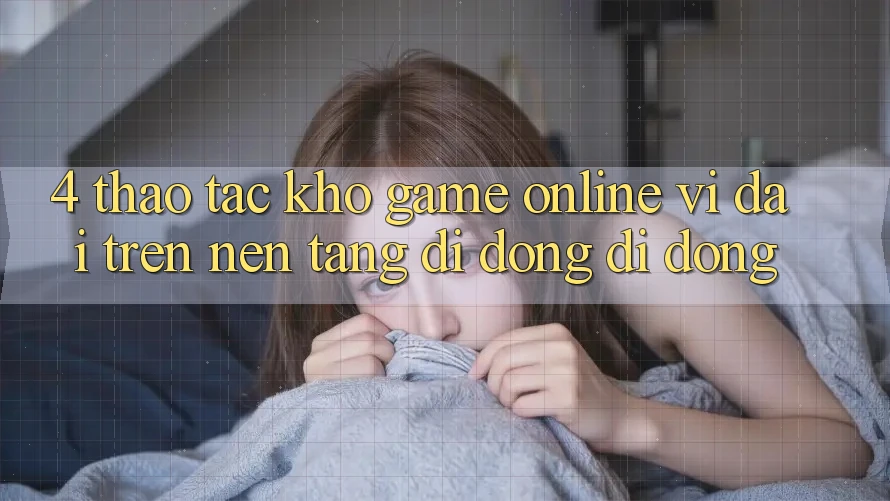 4. Thao tác kho game online vĩ đại trên nền tảng di động di động 4. Thao tác kho game online vĩ đại trên nền tảng di động di động