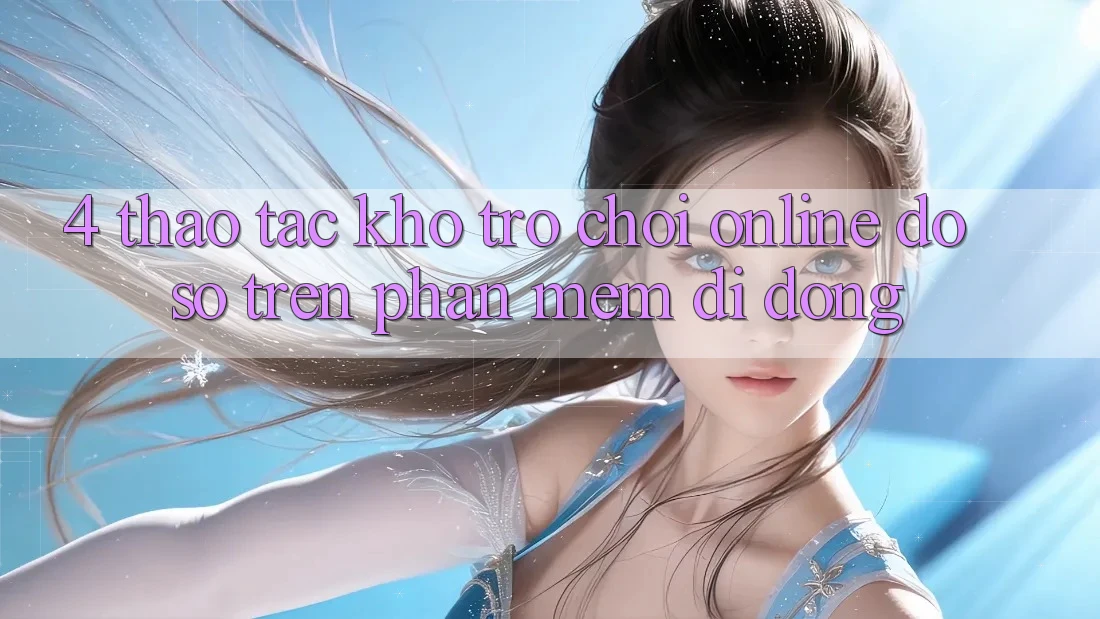 4. Thao tác kho trò chơi online đồ sộ trên phần mềm di động 4. Thao tác kho trò chơi online đồ sộ trên phần mềm di động