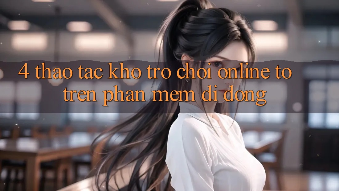 4. Thao tác kho trò chơi online to trên phần mềm di động