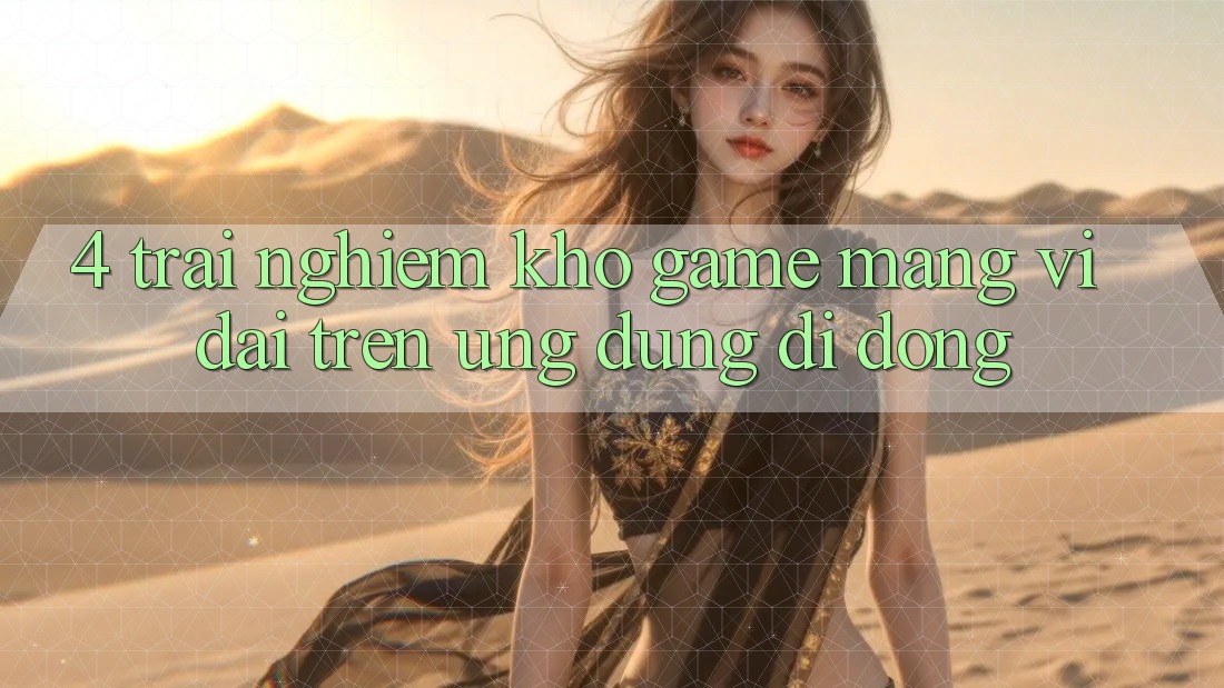 4. Trải nghiệm kho game mạng vĩ đại trên ứng dụng di động 4. Trải nghiệm kho game mạng vĩ đại trên ứng dụng di động
