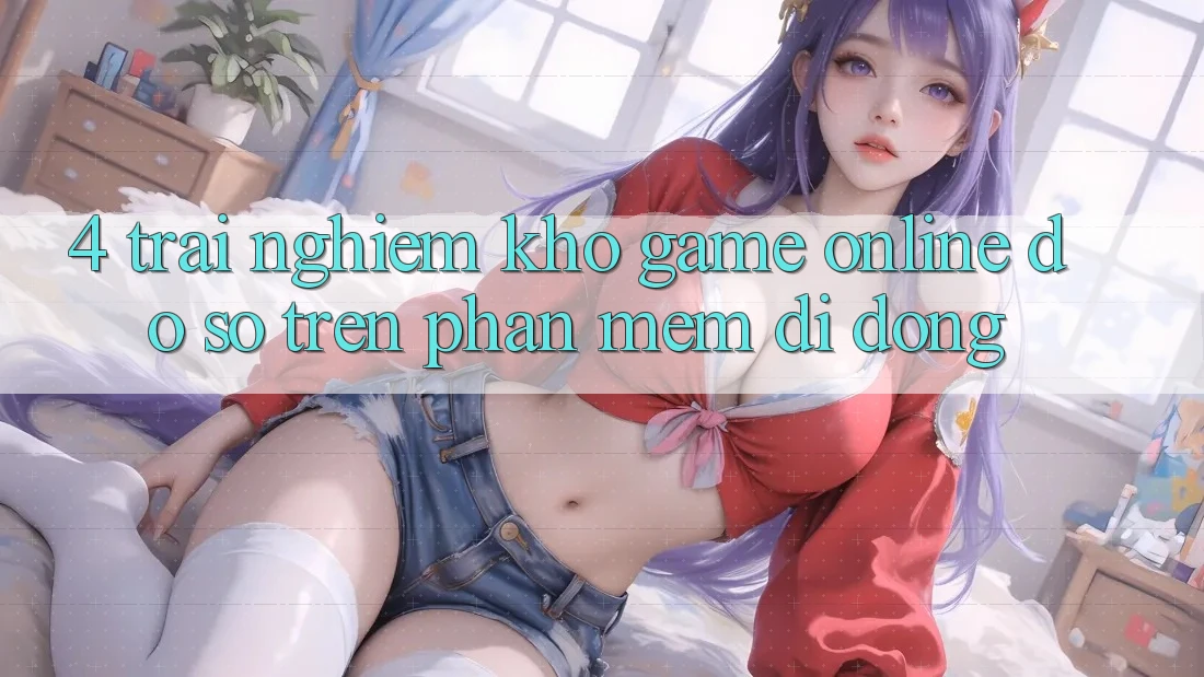 4. Trải nghiệm kho game online đồ sộ trên phần mềm di động 4. Trải nghiệm kho game online đồ sộ trên phần mềm di động