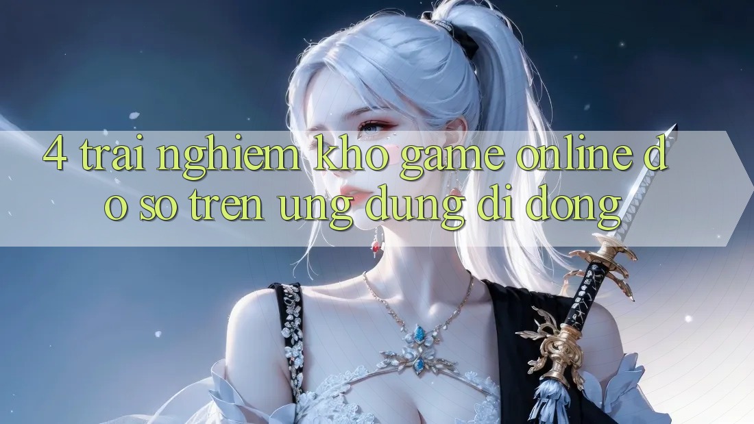 4. Trải nghiệm kho game online đồ sộ trên ứng dụng di động 4. Trải nghiệm kho game online đồ sộ trên ứng dụng di động