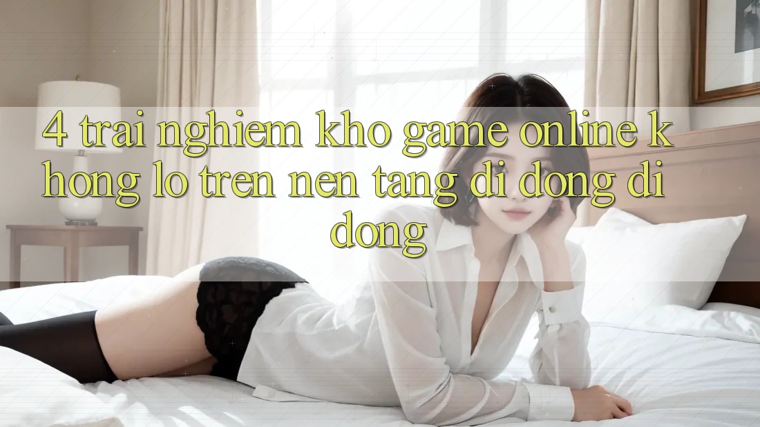 4. Trải nghiệm kho game online khổng lồ trên nền tảng di động di động 4. Trải nghiệm kho game online khổng lồ trên nền tảng di động di động