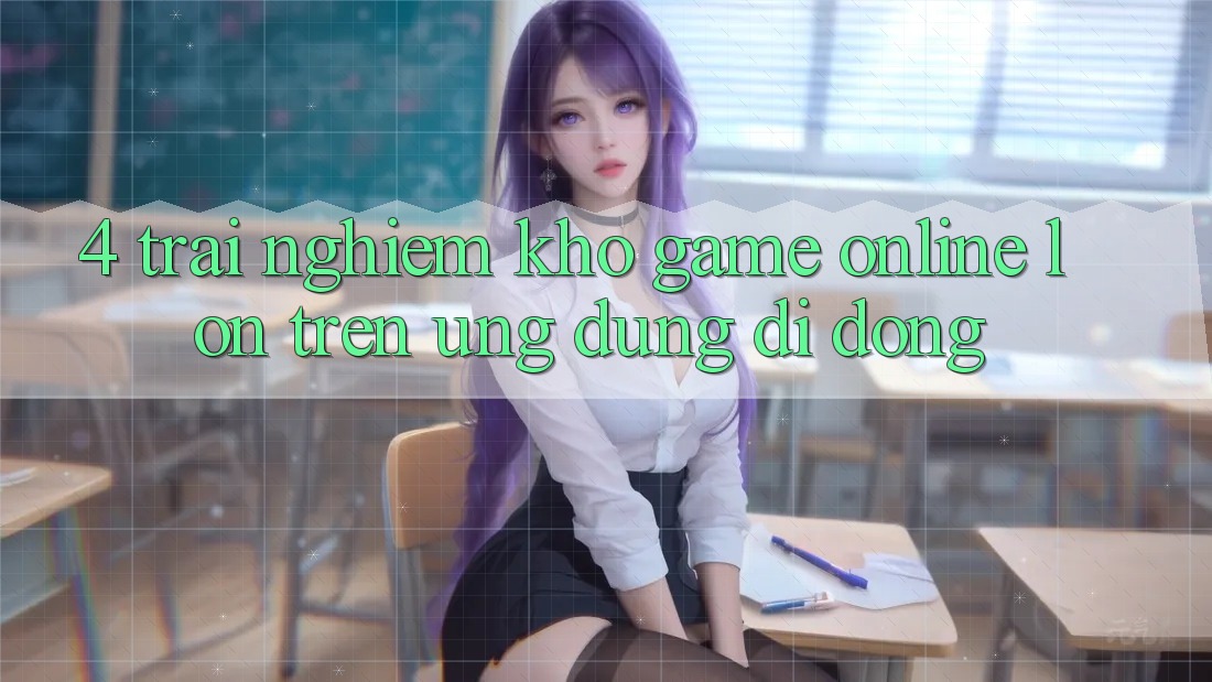 4. Trải nghiệm kho game online lớn trên ứng dụng di động 4. Trải nghiệm kho game online lớn trên ứng dụng di động