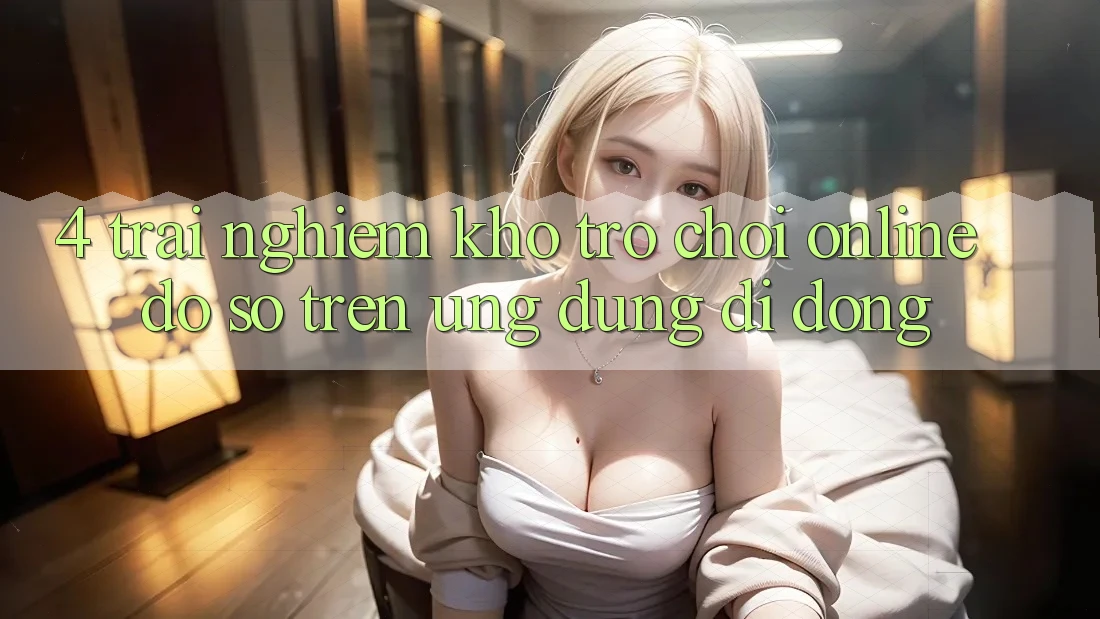 4. Trải nghiệm kho trò chơi online đồ sộ trên ứng dụng di động