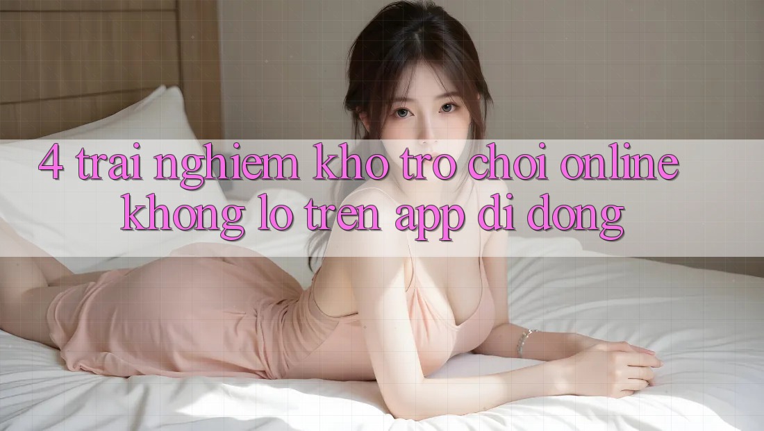 4. Trải nghiệm kho trò chơi online khổng lồ trên app di động 4. Trải nghiệm kho trò chơi online khổng lồ trên app di động