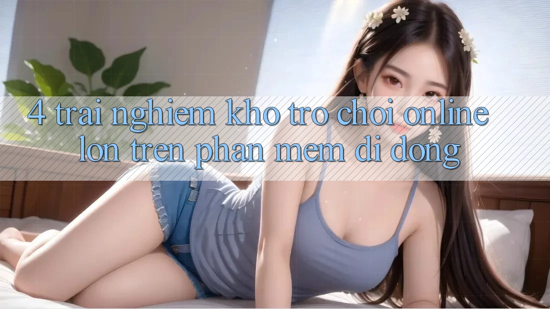 4. Trải nghiệm kho trò chơi online lớn trên phần mềm di động 4. Trải nghiệm kho trò chơi online lớn trên phần mềm di động