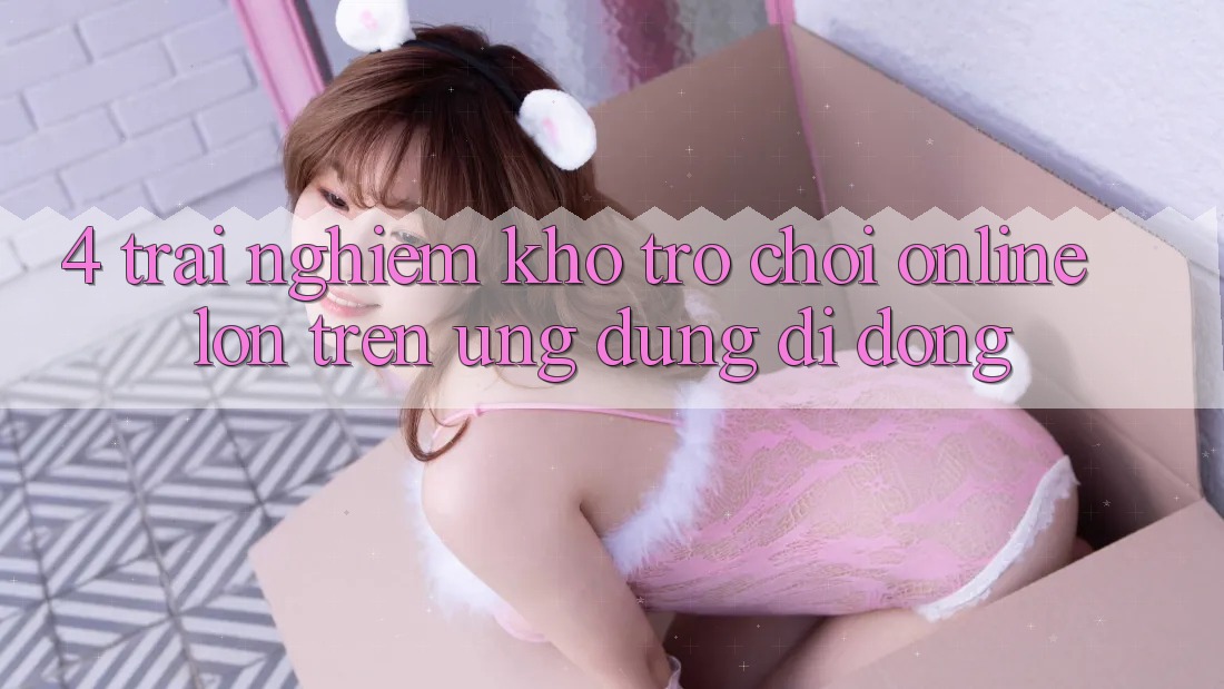 4. Trải nghiệm kho trò chơi online lớn trên ứng dụng di động 4. Trải nghiệm kho trò chơi online lớn trên ứng dụng di động