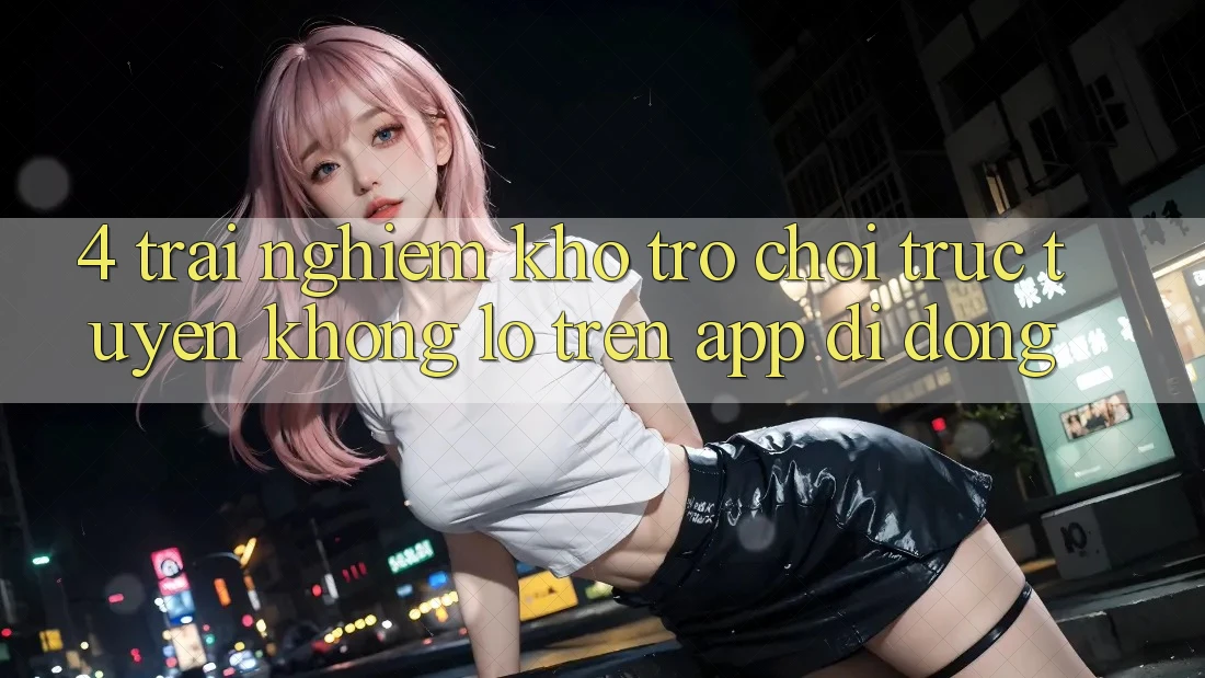 4. Trải nghiệm kho trò chơi trực tuyến khổng lồ trên app di động 4. Trải nghiệm kho trò chơi trực tuyến khổng lồ trên app di động