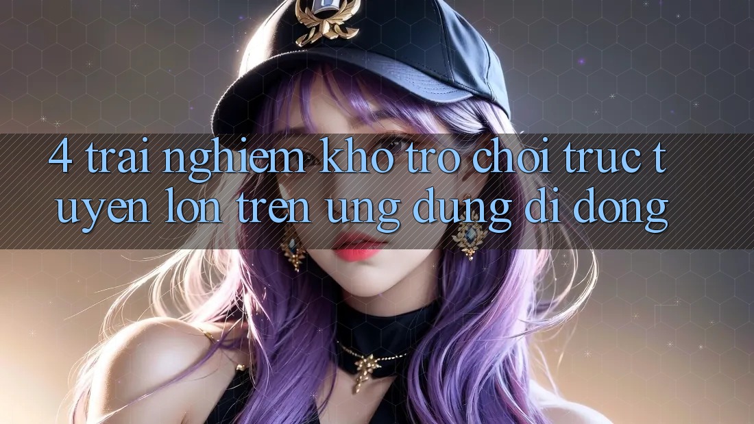 4. Trải nghiệm kho trò chơi trực tuyến lớn trên ứng dụng di động 4. Trải nghiệm kho trò chơi trực tuyến lớn trên ứng dụng di động
