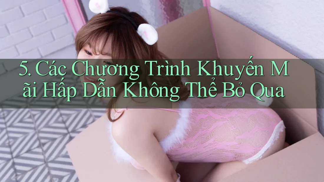 5. Các Chương Trình Khuyến Mãi Hấp Dẫn Không Thể Bỏ Qua 5. Các Chương Trình Khuyến Mãi Hấp Dẫn Không Thể Bỏ Qua