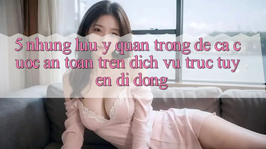 5. Những lưu ý quan trọng để cá cược an toàn trên Dịch vụ trực tuyến di động