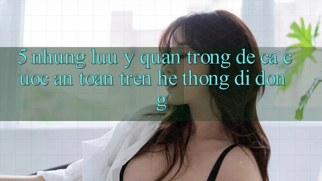 5. Những lưu ý quan trọng để cá cược an toàn trên Hệ thống di động 5. Những lưu ý quan trọng để cá cược an toàn trên Hệ thống di động