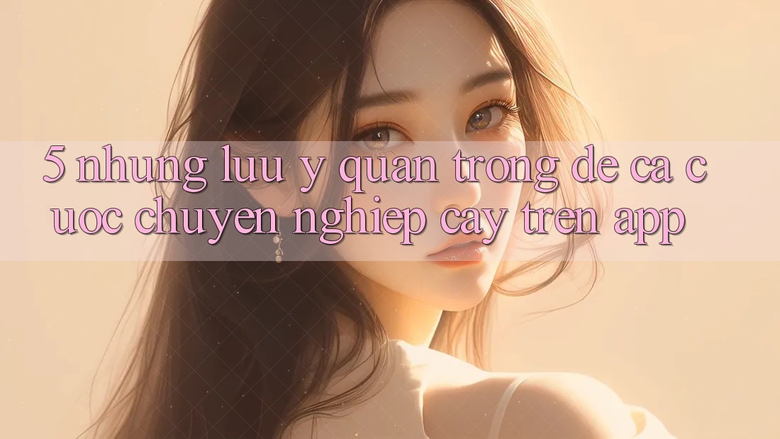 5. Những lưu ý quan trọng để cá cược chuyên nghiệp cậy trên App 5. Những lưu ý quan trọng để cá cược chuyên nghiệp cậy trên App