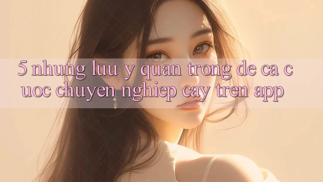 5. Những lưu ý quan trọng để cá cược chuyên nghiệp cậy trên App 5. Những lưu ý quan trọng để cá cược chuyên nghiệp cậy trên App