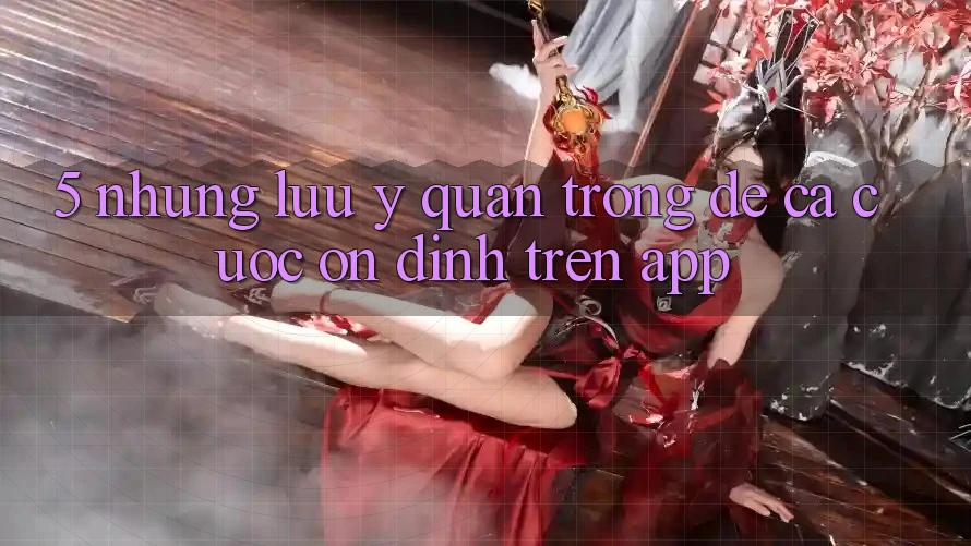 5. Những lưu ý quan trọng để cá cược ổn định trên App 5. Những lưu ý quan trọng để cá cược ổn định trên App