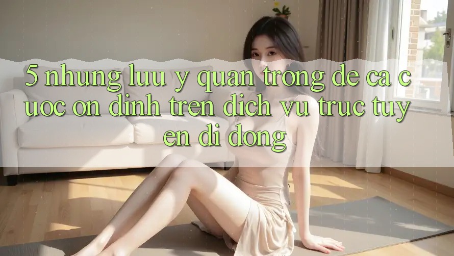 5. Những lưu ý quan trọng để cá cược ổn định trên Dịch vụ trực tuyến di động 5. Những lưu ý quan trọng để cá cược ổn định trên Dịch vụ trực tuyến di động