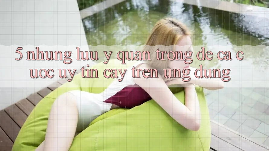 5. Những lưu ý quan trọng để cá cược uy tín cậy trên Ứng dụng 5. Những lưu ý quan trọng để cá cược uy tín cậy trên Ứng dụng