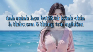 ảnh minh họa bet88 từ kênh chính thức sau 6 tháng trải nghiệm