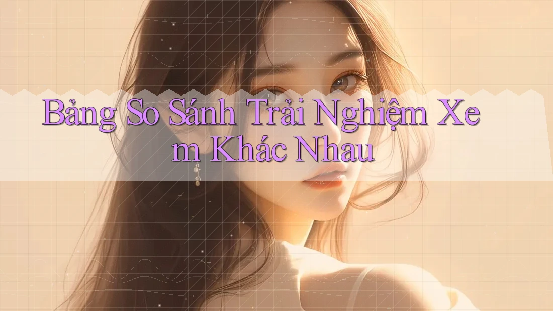 Bảng So Sánh Trải Nghiệm Xem Khác Nhau