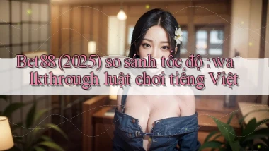 Bet88 (2025) so sánh tốc độ walkthrough luật chơi tiếng Việt