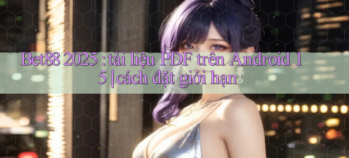 Bet88 2025 tài liệu PDF trên Android 15 cách đặt giới hạn