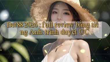 Bet88 2026 full review bằng tiếng Anh trình duyệt UC