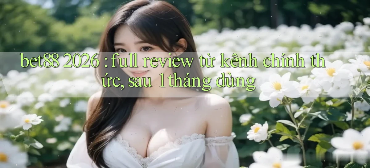 bet88 2026 full review từ kênh chính thức, sau 1 tháng dùng