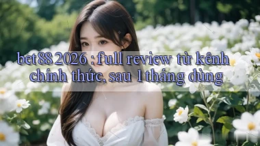 bet88 2026 full review từ kênh chính thức, sau 1 tháng dùng