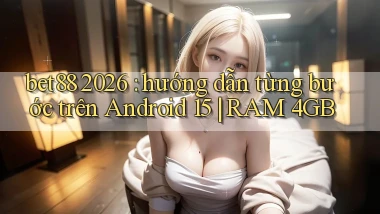 bet88 2026 hướng dẫn từng bước trên Android 15 RAM 4GB