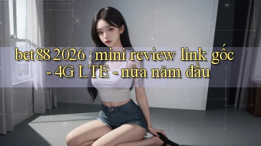 bet88 2026 mini review link gốc   4G LTE   nửa năm đầu