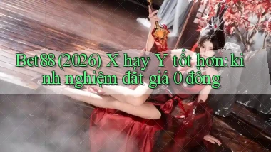 Bet88 (2026) X hay Y tốt hơn kinh nghiệm đắt giá 0 đồng