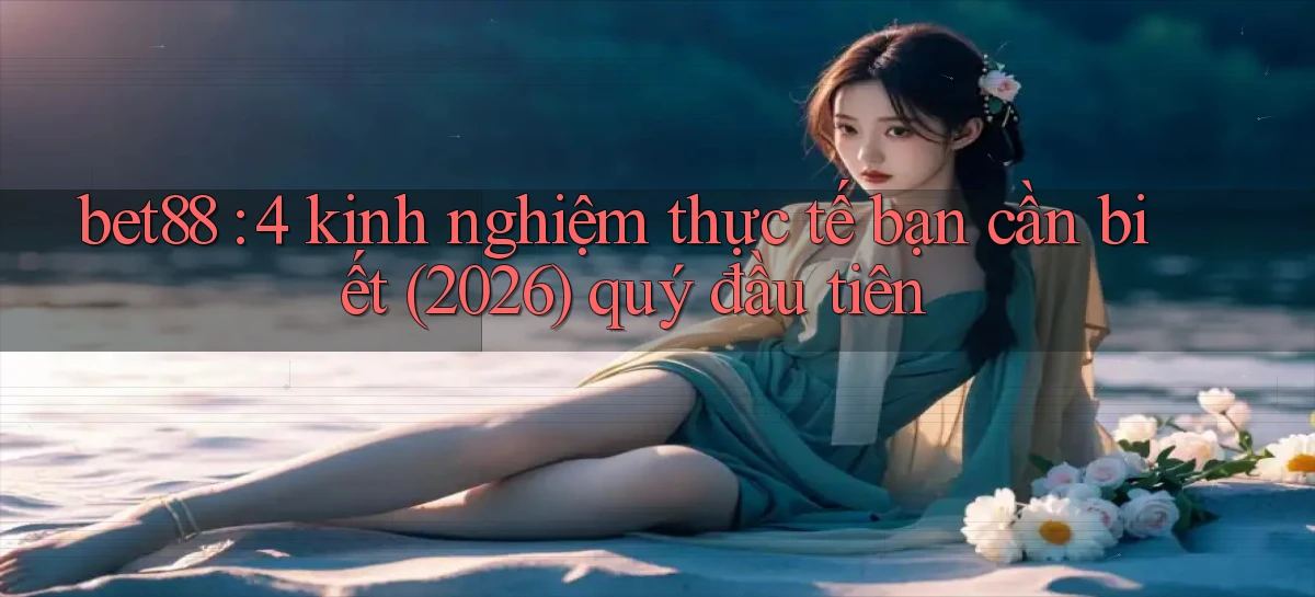 bet88 4 kinh nghiệm thực tế bạn cần biết (2026) quý đầu tiên