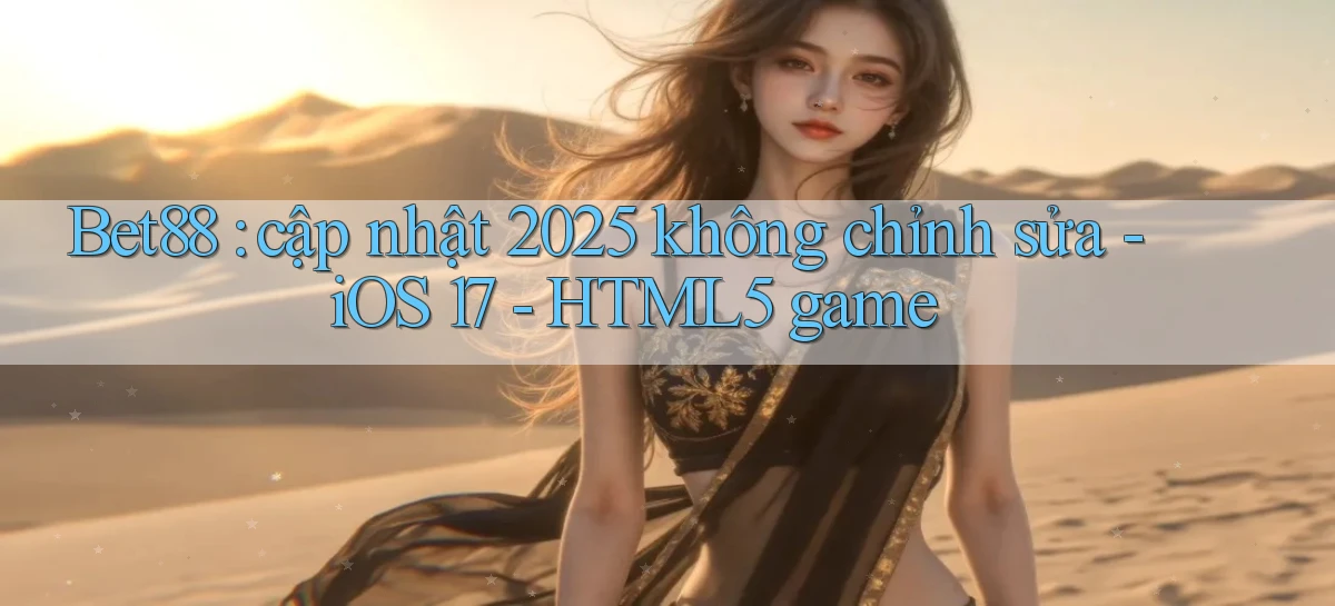 Bet88 cập nhật 2025 không chỉnh sửa   iOS 17   HTML5 game