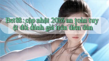 Bet88 cập nhật 2026 an toàn tuyệt đối đánh giá trên diễn đàn