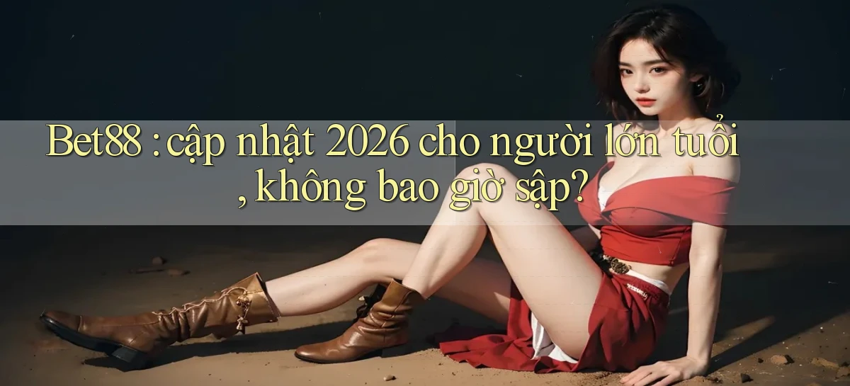 Bet88 cập nhật 2026 cho người lớn tuổi, không bao giờ sập