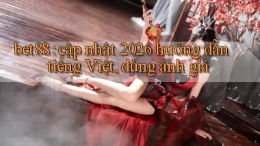 bet88 cập nhật 2026 hướng dẫn tiếng Việt, dùng ảnh giả