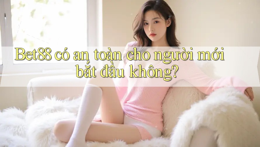 Bet88 có an toàn cho người mới bắt đầu không? Bet88 có an toàn cho người mới bắt đầu không?